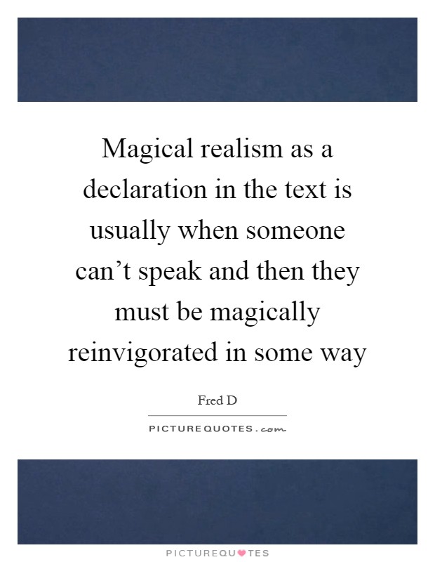 Magical realism as a declaration in the text is usually when someone can't speak and then they must be magically reinvigorated in some way Picture Quote #1