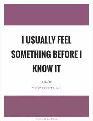 I usually feel something before I know it Picture Quote #1