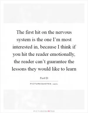 The first hit on the nervous system is the one I’m most interested in, because I think if you hit the reader emotionally, the reader can’t guarantee the lessons they would like to learn Picture Quote #1