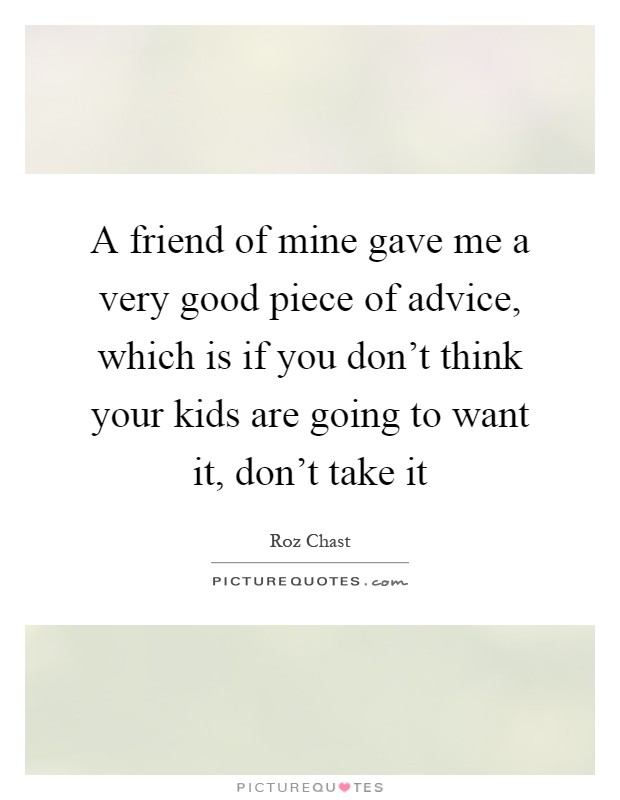 A friend of mine gave me a very good piece of advice, which is if you don't think your kids are going to want it, don't take it Picture Quote #1