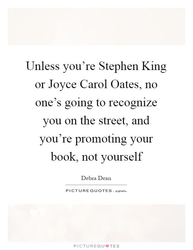 Unless you're Stephen King or Joyce Carol Oates, no one's going to recognize you on the street, and you're promoting your book, not yourself Picture Quote #1