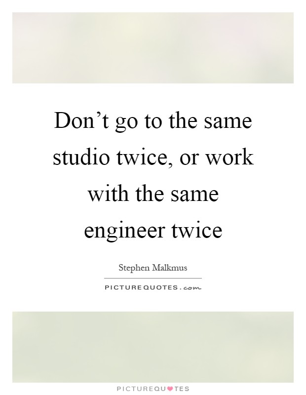 Don't go to the same studio twice, or work with the same engineer twice Picture Quote #1