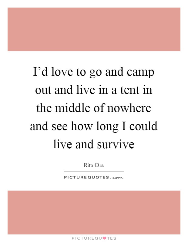 I'd love to go and camp out and live in a tent in the middle of nowhere and see how long I could live and survive Picture Quote #1
