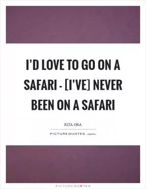 I’d love to go on a safari - [I’ve] never been on a safari Picture Quote #1