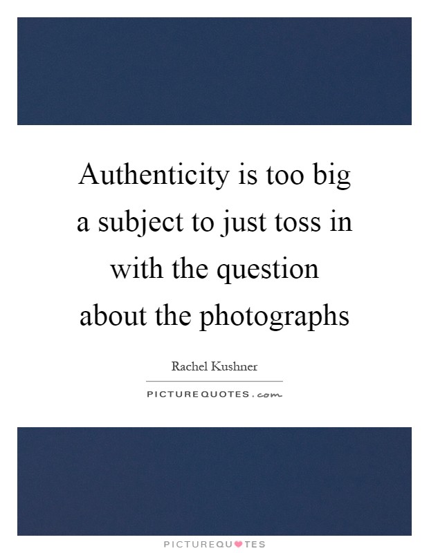 Authenticity is too big a subject to just toss in with the question about the photographs Picture Quote #1