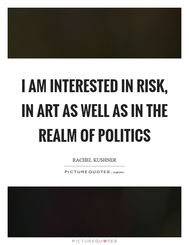 I am interested in risk, in art as well as in the realm of politics Picture Quote #1