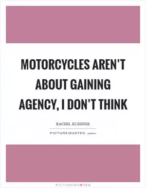 Motorcycles aren’t about gaining agency, I don’t think Picture Quote #1
