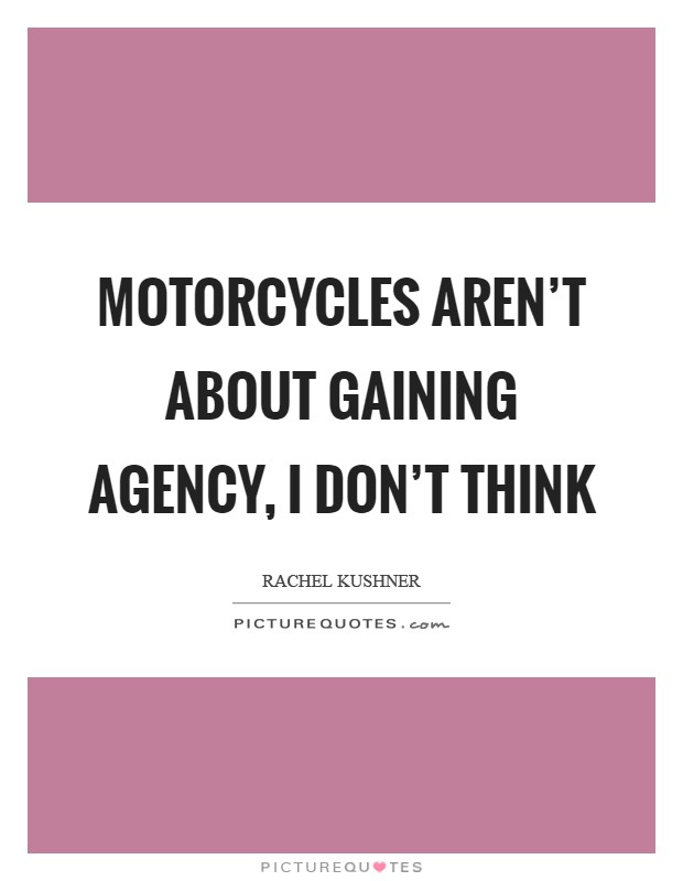 Motorcycles aren't about gaining agency, I don't think Picture Quote #1