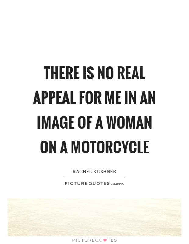 There is no real appeal for me in an image of a woman on a motorcycle Picture Quote #1