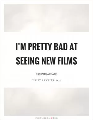 I’m pretty bad at seeing new films Picture Quote #1