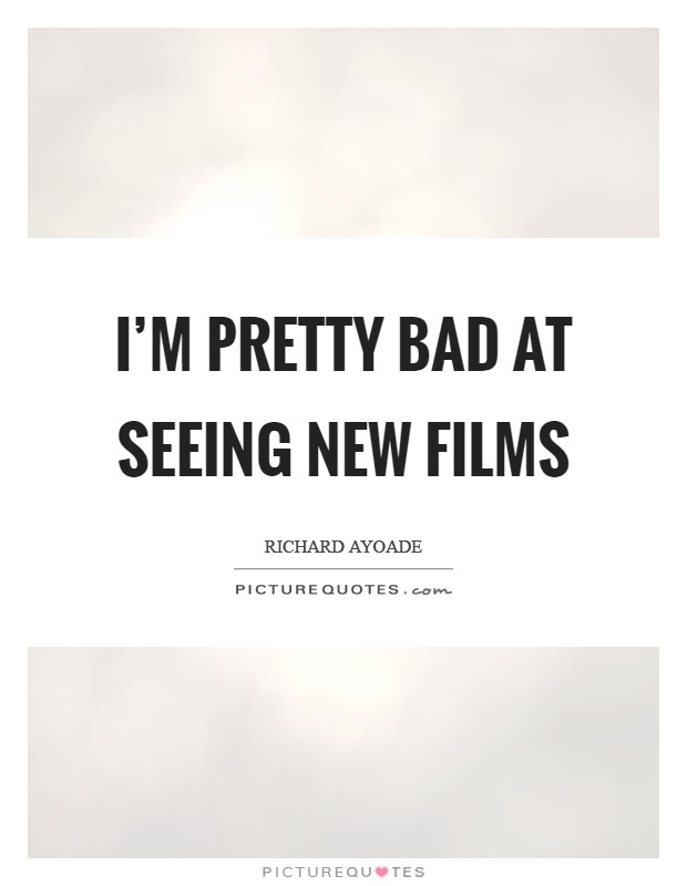 I'm pretty bad at seeing new films Picture Quote #1