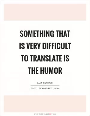Something that is very difficult to translate is the humor Picture Quote #1