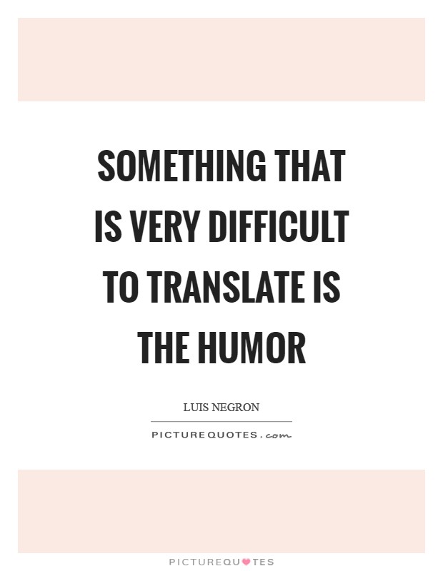 Something that is very difficult to translate is the humor Picture Quote #1