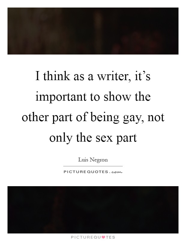 I think as a writer, it's important to show the other part of being gay, not only the sex part Picture Quote #1