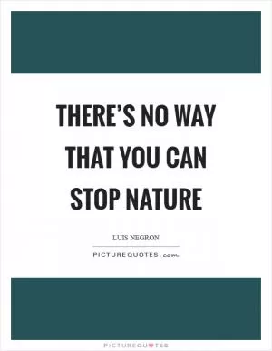 There’s no way that you can stop nature Picture Quote #1