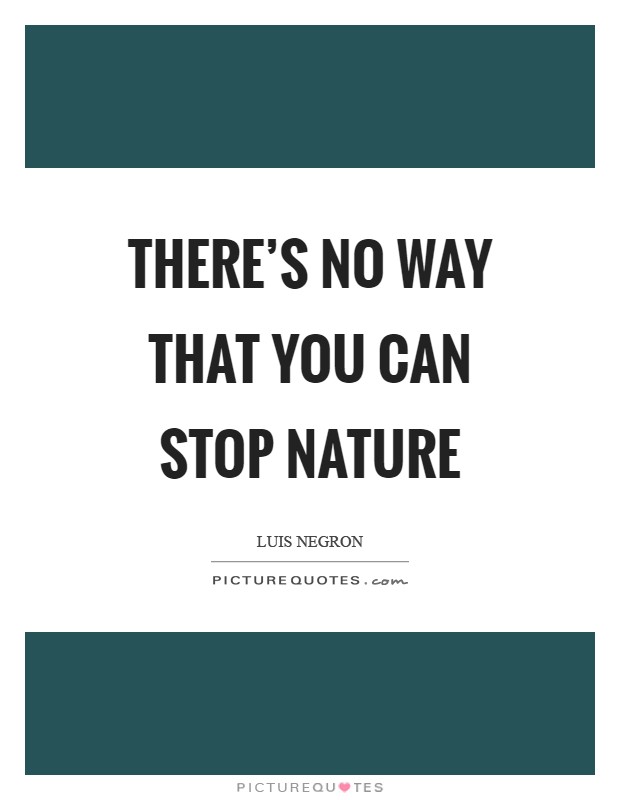 There's no way that you can stop nature Picture Quote #1