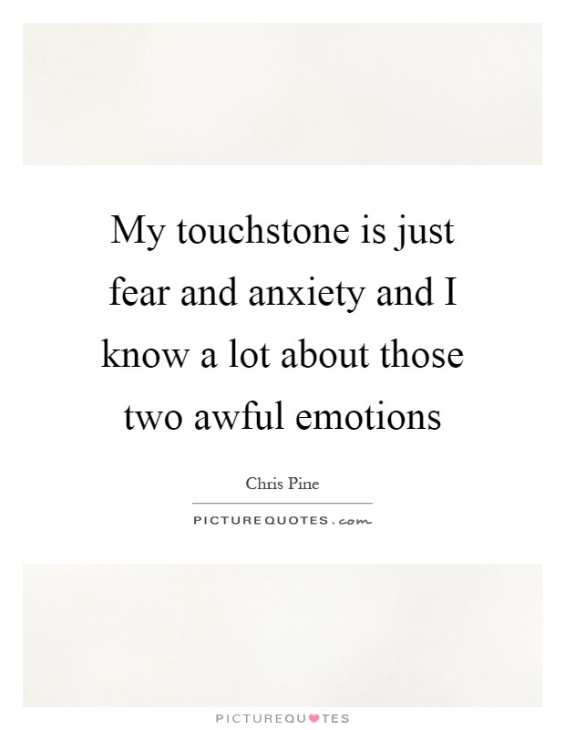 My touchstone is just fear and anxiety and I know a lot about those two awful emotions Picture Quote #1