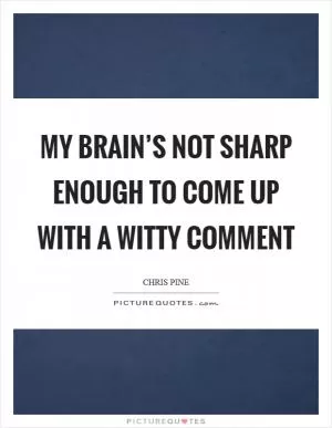 My brain’s not sharp enough to come up with a witty comment Picture Quote #1