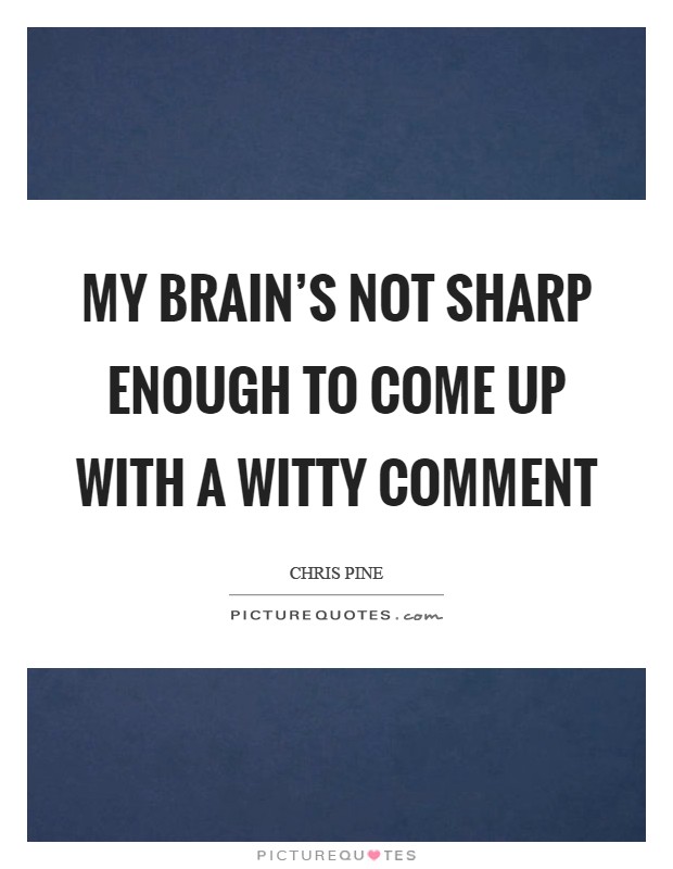 My brain's not sharp enough to come up with a witty comment Picture Quote #1