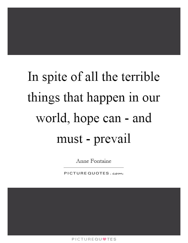 In spite of all the terrible things that happen in our world, hope can - and must - prevail Picture Quote #1