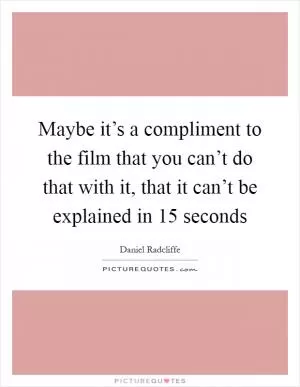 Maybe it’s a compliment to the film that you can’t do that with it, that it can’t be explained in 15 seconds Picture Quote #1