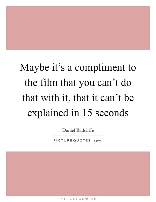 Maybe it's a compliment to the film that you can't do that with it, that it can't be explained in 15 seconds Picture Quote #1