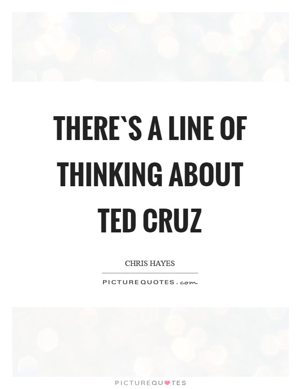 There`s a line of thinking about Ted Cruz Picture Quote #1