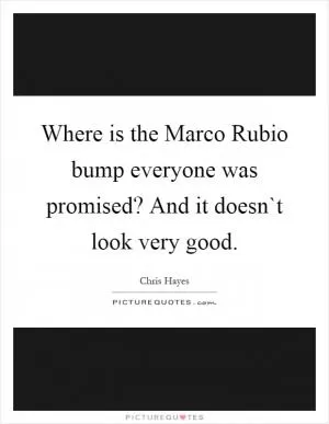 Where is the Marco Rubio bump everyone was promised? And it doesn`t look very good Picture Quote #1