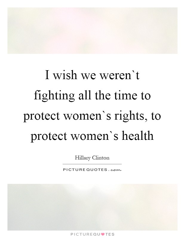I wish we weren`t fighting all the time to protect women`s rights, to protect women`s health Picture Quote #1