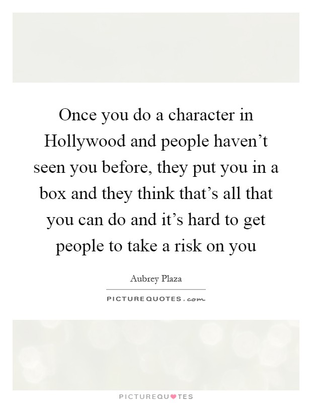 Once you do a character in Hollywood and people haven't seen you before, they put you in a box and they think that's all that you can do and it's hard to get people to take a risk on you Picture Quote #1