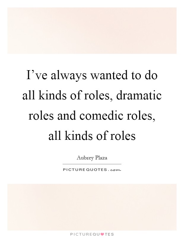 I've always wanted to do all kinds of roles, dramatic roles and comedic roles, all kinds of roles Picture Quote #1