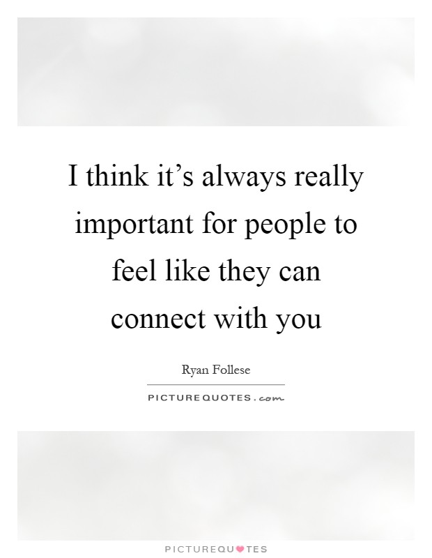 I think it's always really important for people to feel like they can connect with you Picture Quote #1