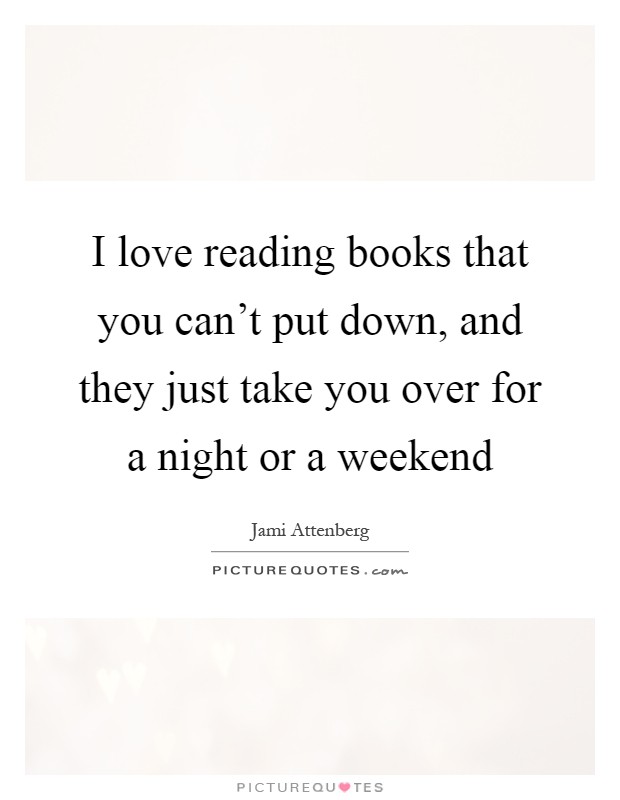 I love reading books that you can't put down, and they just take you over for a night or a weekend Picture Quote #1