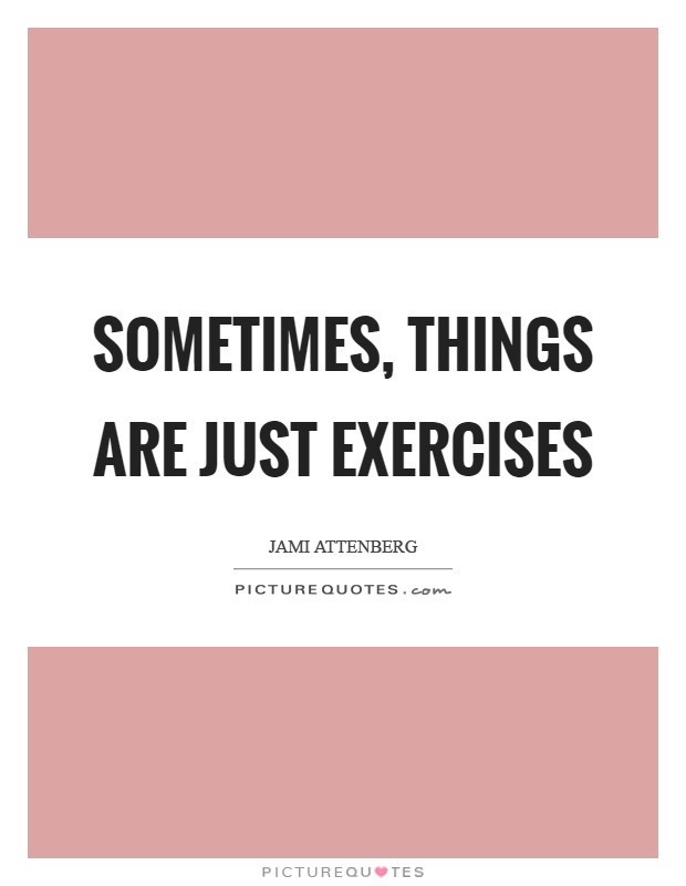Sometimes, things are just exercises Picture Quote #1