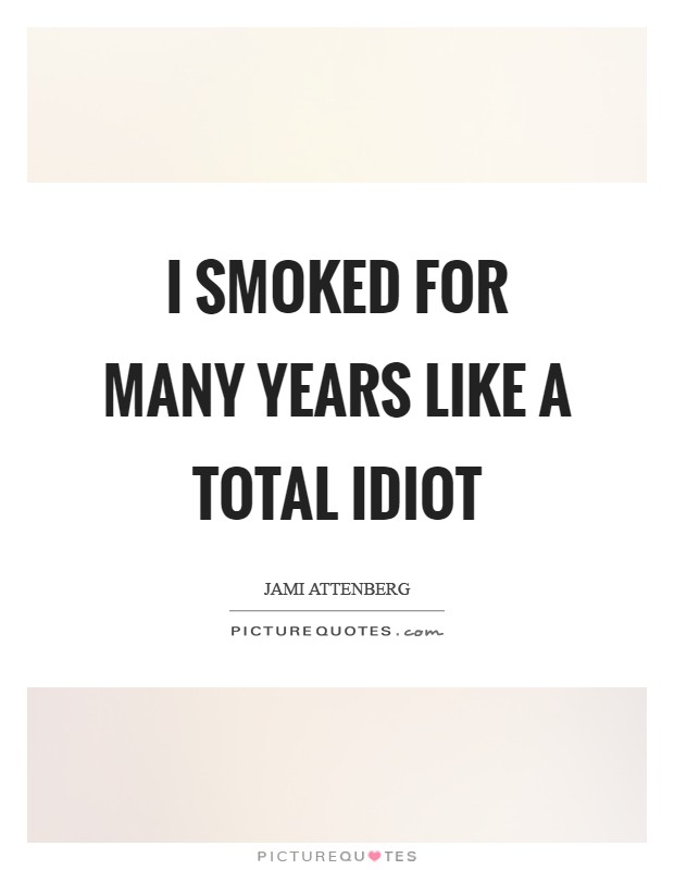 I smoked for many years like a total idiot Picture Quote #1