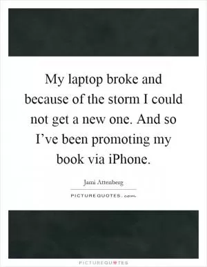 My laptop broke and because of the storm I could not get a new one. And so I’ve been promoting my book via iPhone Picture Quote #1