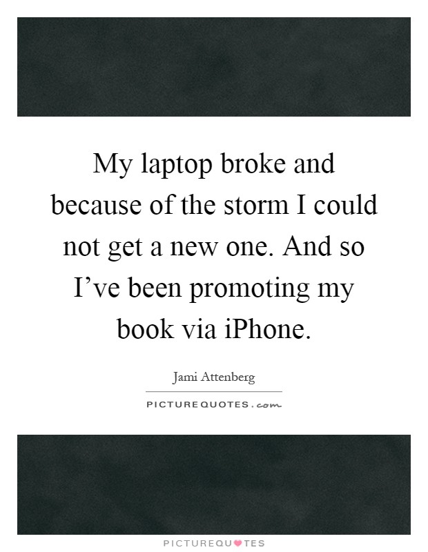 My laptop broke and because of the storm I could not get a new one. And so I've been promoting my book via iPhone Picture Quote #1