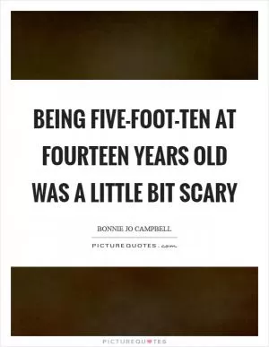 Being five-foot-ten at fourteen years old was a little bit scary Picture Quote #1