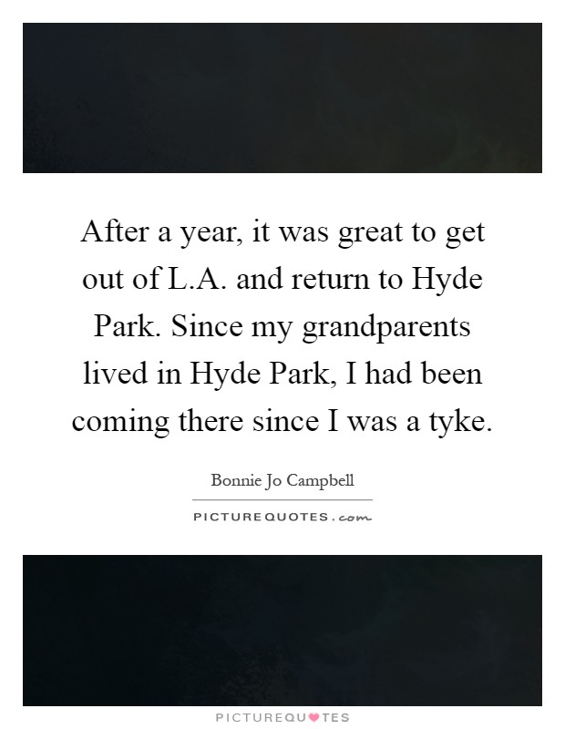 After a year, it was great to get out of L.A. and return to Hyde Park. Since my grandparents lived in Hyde Park, I had been coming there since I was a tyke Picture Quote #1
