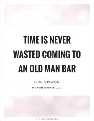 Time is never wasted coming to an old man bar Picture Quote #1