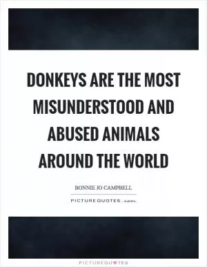Donkeys are the most misunderstood and abused animals around the world Picture Quote #1