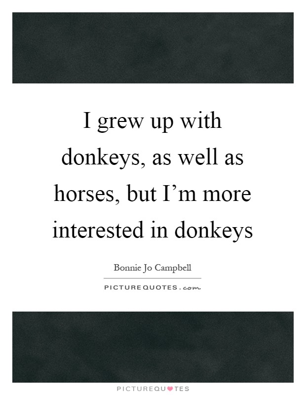 I grew up with donkeys, as well as horses, but I'm more interested in donkeys Picture Quote #1