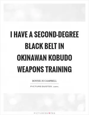 I have a second-degree black belt in Okinawan kobudo weapons training Picture Quote #1