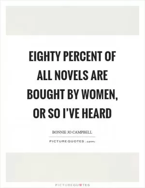 Eighty percent of all novels are bought by women, or so I’ve heard Picture Quote #1