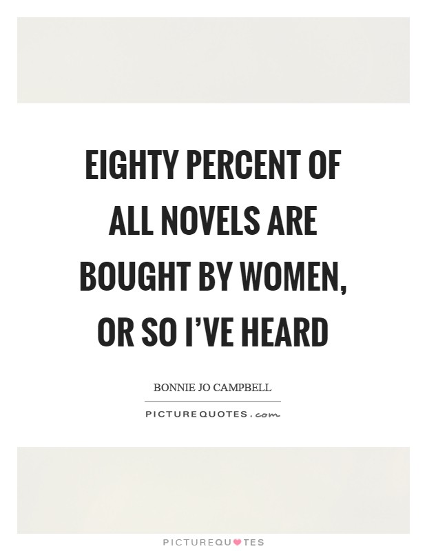 Eighty percent of all novels are bought by women, or so I've heard Picture Quote #1