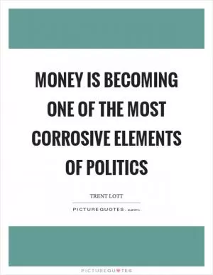 Money is becoming one of the most corrosive elements of politics Picture Quote #1
