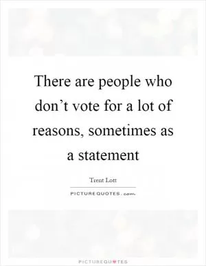 There are people who don’t vote for a lot of reasons, sometimes as a statement Picture Quote #1