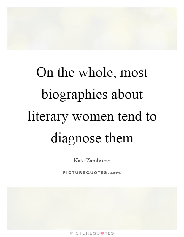 On the whole, most biographies about literary women tend to diagnose them Picture Quote #1