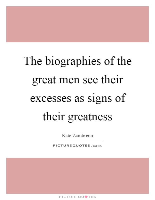 The biographies of the great men see their excesses as signs of their greatness Picture Quote #1