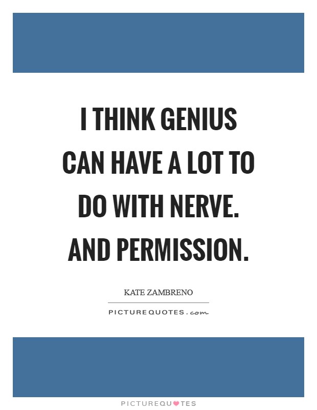 I think genius can have a lot to do with nerve. And permission Picture Quote #1